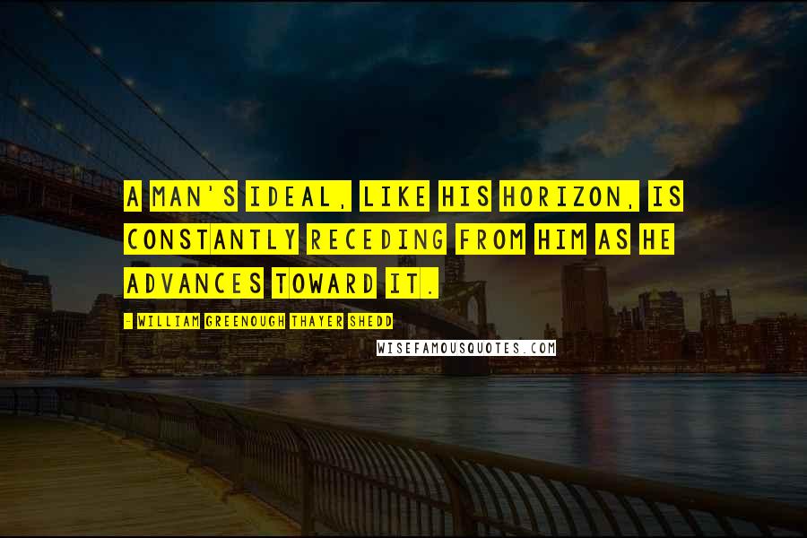 William Greenough Thayer Shedd Quotes: A man's ideal, like his horizon, is constantly receding from him as he advances toward it.