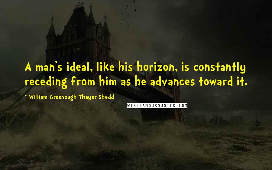 William Greenough Thayer Shedd Quotes: A man's ideal, like his horizon, is constantly receding from him as he advances toward it.