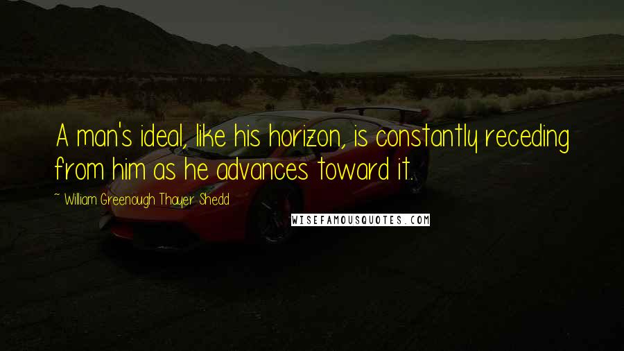 William Greenough Thayer Shedd Quotes: A man's ideal, like his horizon, is constantly receding from him as he advances toward it.