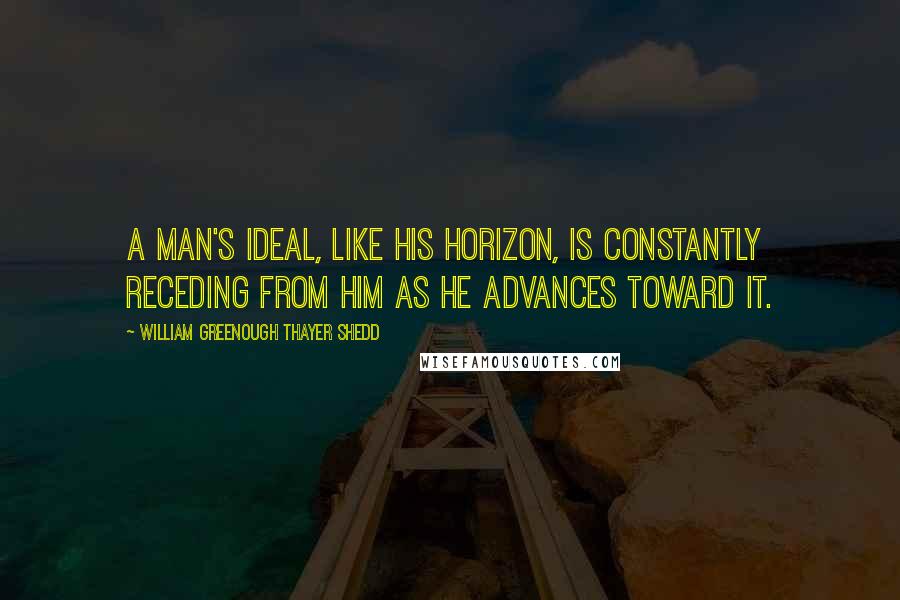 William Greenough Thayer Shedd Quotes: A man's ideal, like his horizon, is constantly receding from him as he advances toward it.