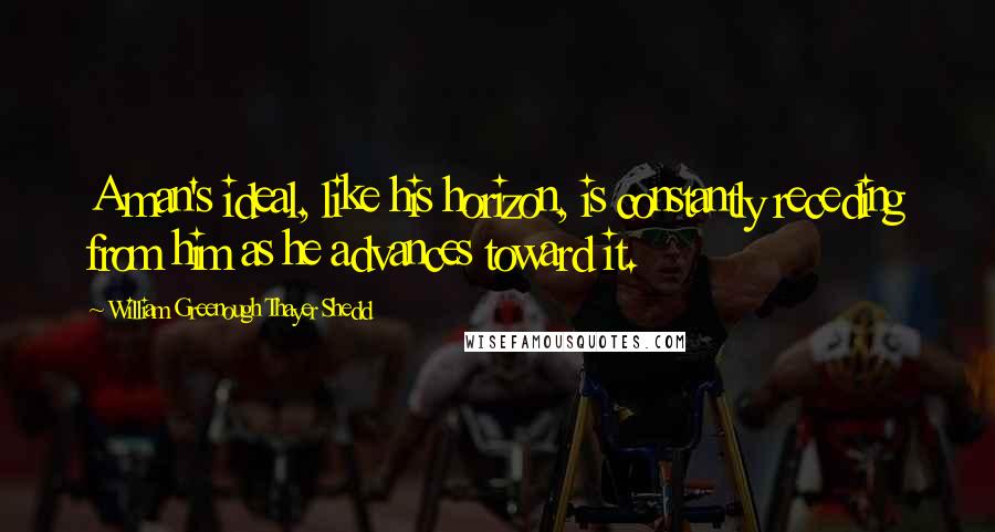 William Greenough Thayer Shedd Quotes: A man's ideal, like his horizon, is constantly receding from him as he advances toward it.