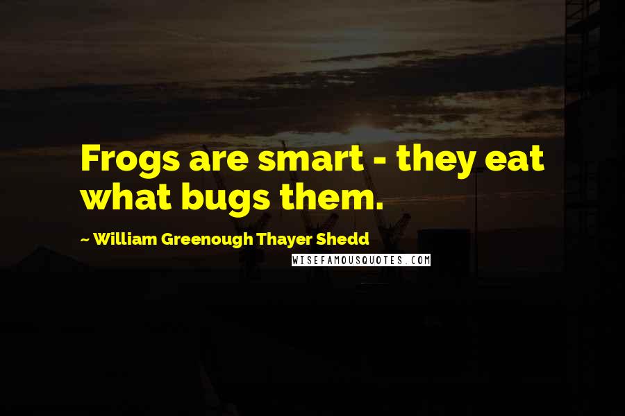 William Greenough Thayer Shedd Quotes: Frogs are smart - they eat what bugs them.
