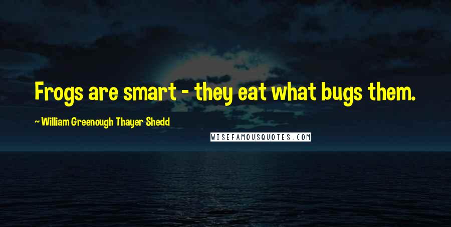 William Greenough Thayer Shedd Quotes: Frogs are smart - they eat what bugs them.