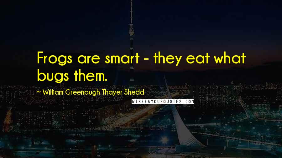 William Greenough Thayer Shedd Quotes: Frogs are smart - they eat what bugs them.