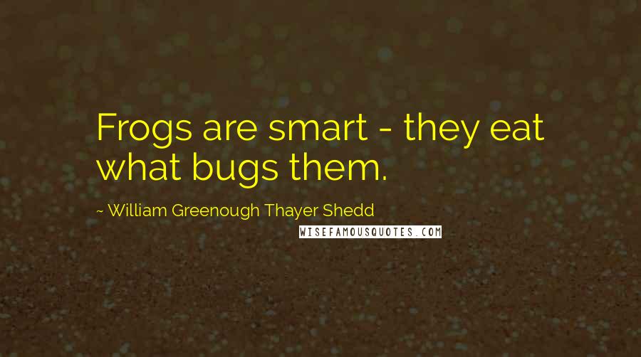 William Greenough Thayer Shedd Quotes: Frogs are smart - they eat what bugs them.