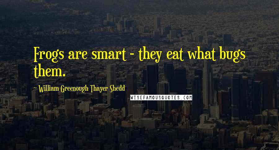 William Greenough Thayer Shedd Quotes: Frogs are smart - they eat what bugs them.