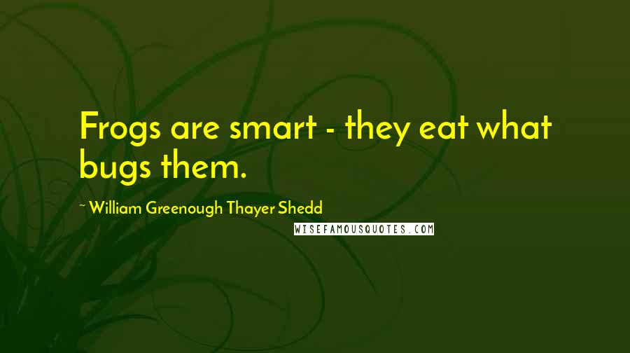 William Greenough Thayer Shedd Quotes: Frogs are smart - they eat what bugs them.