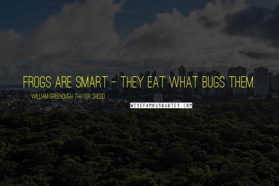 William Greenough Thayer Shedd Quotes: Frogs are smart - they eat what bugs them.