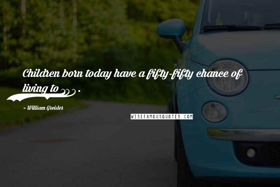 William Greider Quotes: Children born today have a fifty-fifty chance of living to 100.