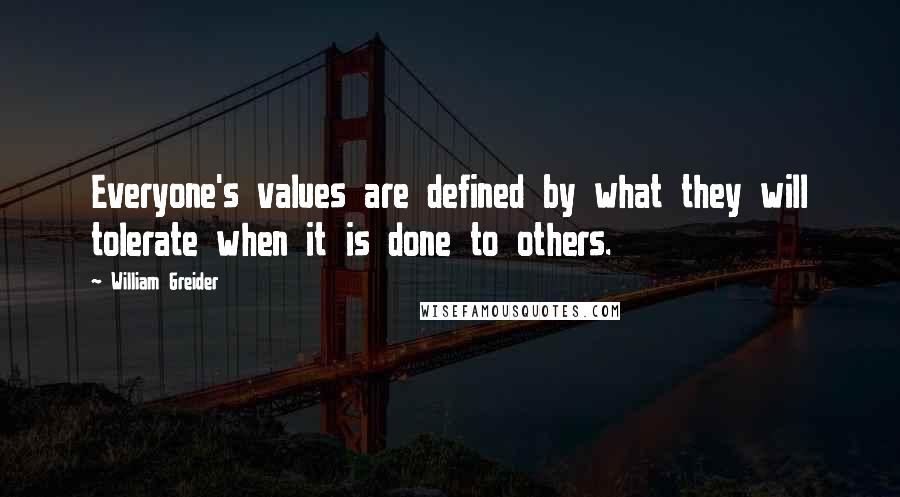 William Greider Quotes: Everyone's values are defined by what they will tolerate when it is done to others.