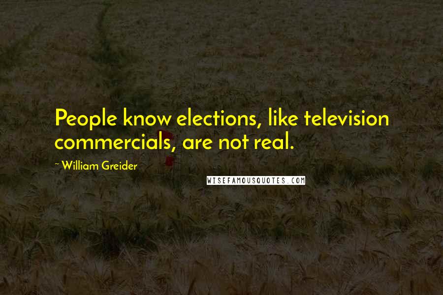 William Greider Quotes: People know elections, like television commercials, are not real.