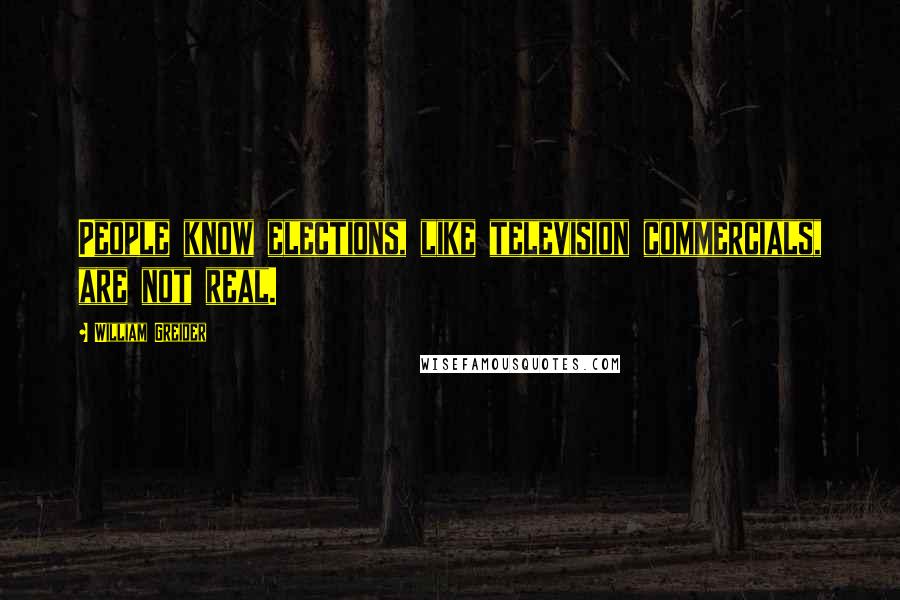 William Greider Quotes: People know elections, like television commercials, are not real.