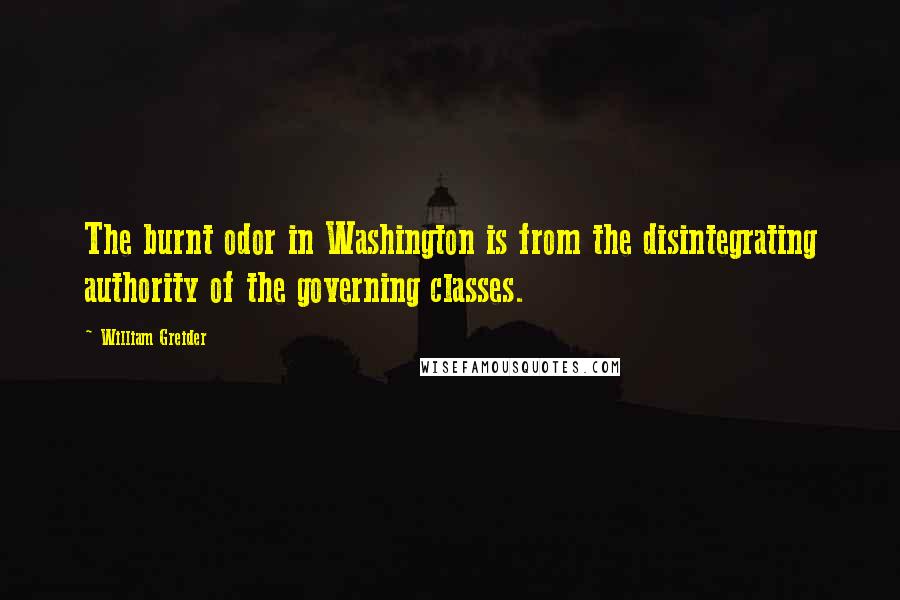 William Greider Quotes: The burnt odor in Washington is from the disintegrating authority of the governing classes.