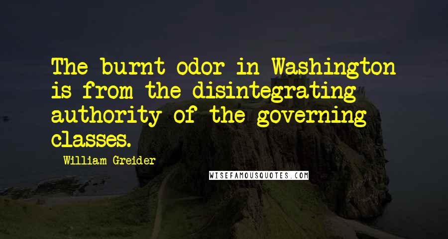 William Greider Quotes: The burnt odor in Washington is from the disintegrating authority of the governing classes.