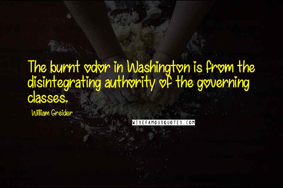 William Greider Quotes: The burnt odor in Washington is from the disintegrating authority of the governing classes.