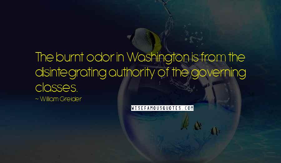 William Greider Quotes: The burnt odor in Washington is from the disintegrating authority of the governing classes.