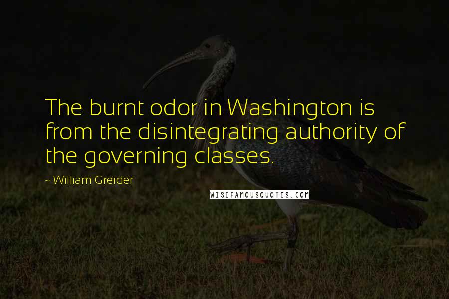 William Greider Quotes: The burnt odor in Washington is from the disintegrating authority of the governing classes.