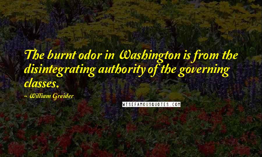 William Greider Quotes: The burnt odor in Washington is from the disintegrating authority of the governing classes.