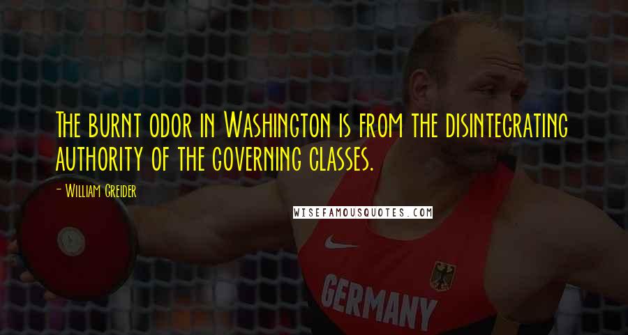 William Greider Quotes: The burnt odor in Washington is from the disintegrating authority of the governing classes.