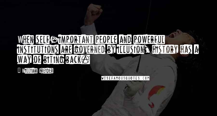 William Greider Quotes: When self-important people and powerful institutions are governed by illusion, history has a way of biting back.