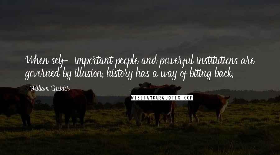 William Greider Quotes: When self-important people and powerful institutions are governed by illusion, history has a way of biting back.