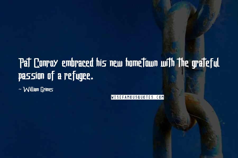William Grimes Quotes: Pat Conroy embraced his new hometown with the grateful passion of a refugee.