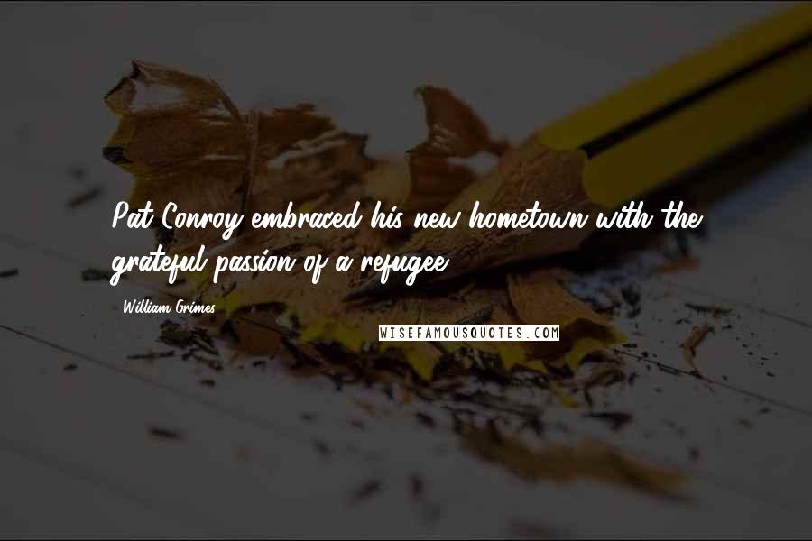 William Grimes Quotes: Pat Conroy embraced his new hometown with the grateful passion of a refugee.