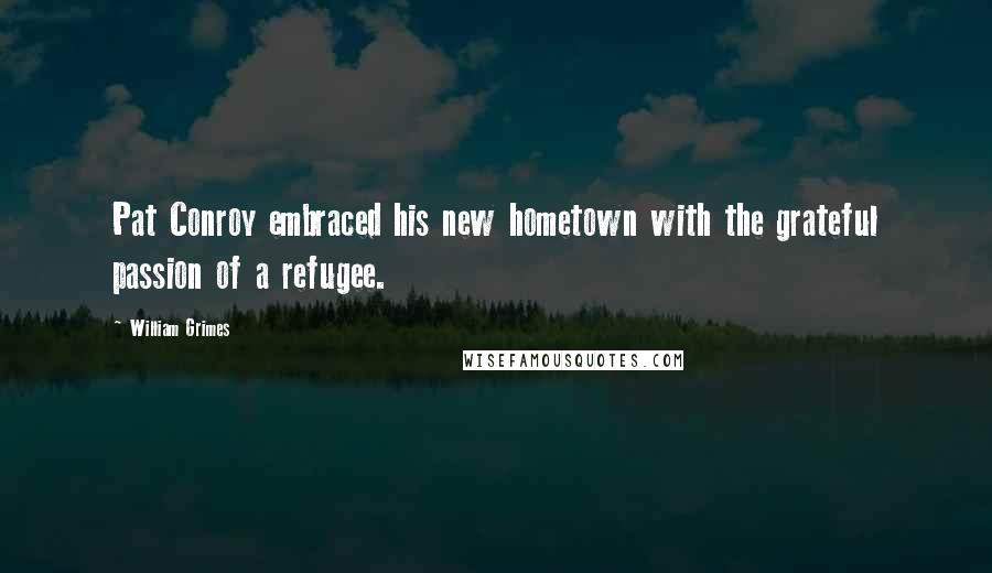 William Grimes Quotes: Pat Conroy embraced his new hometown with the grateful passion of a refugee.