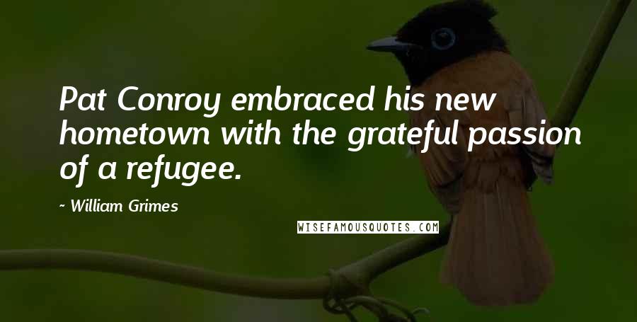 William Grimes Quotes: Pat Conroy embraced his new hometown with the grateful passion of a refugee.