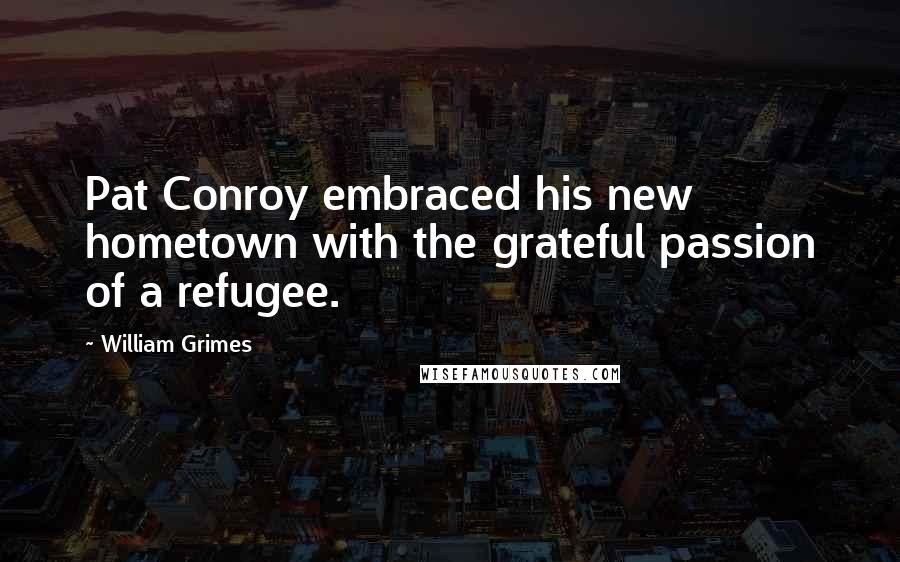 William Grimes Quotes: Pat Conroy embraced his new hometown with the grateful passion of a refugee.