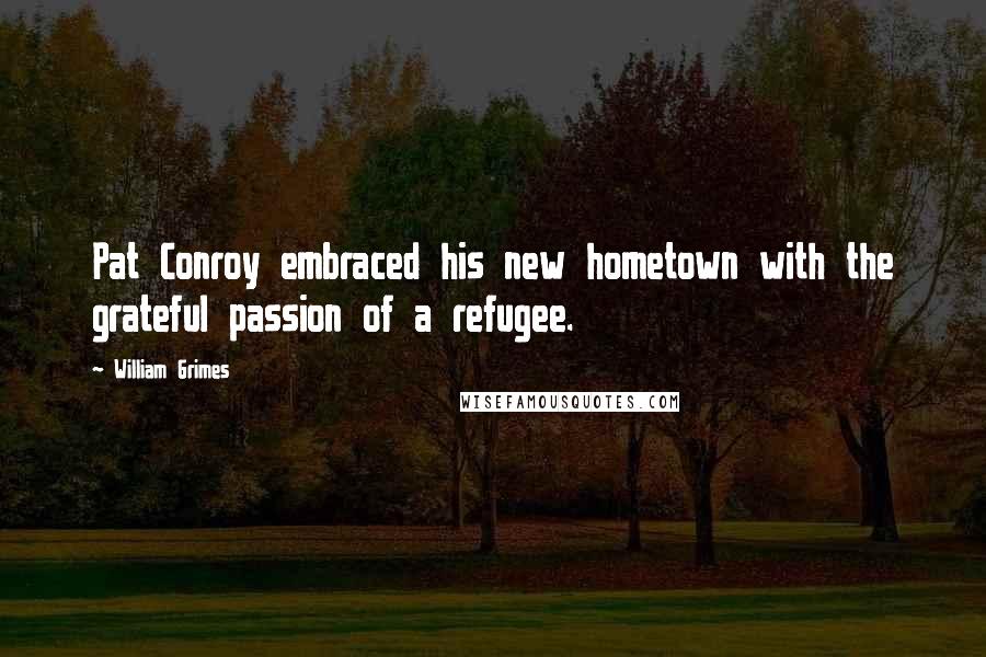 William Grimes Quotes: Pat Conroy embraced his new hometown with the grateful passion of a refugee.
