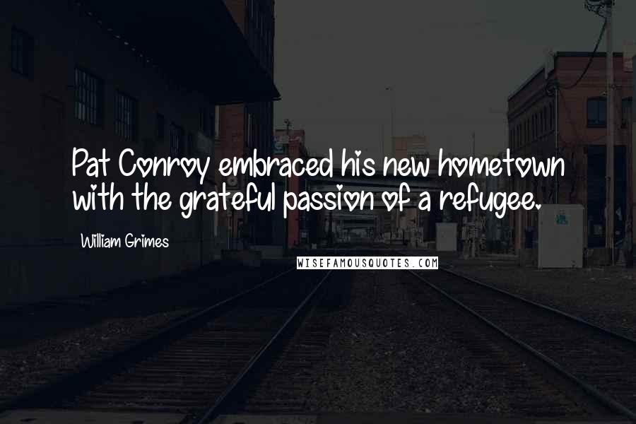 William Grimes Quotes: Pat Conroy embraced his new hometown with the grateful passion of a refugee.