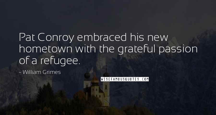 William Grimes Quotes: Pat Conroy embraced his new hometown with the grateful passion of a refugee.