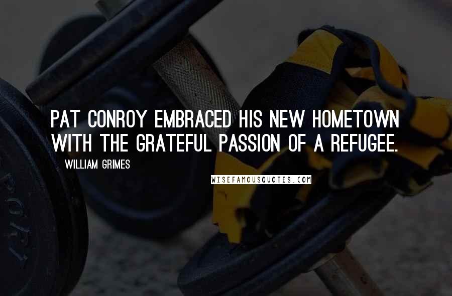 William Grimes Quotes: Pat Conroy embraced his new hometown with the grateful passion of a refugee.