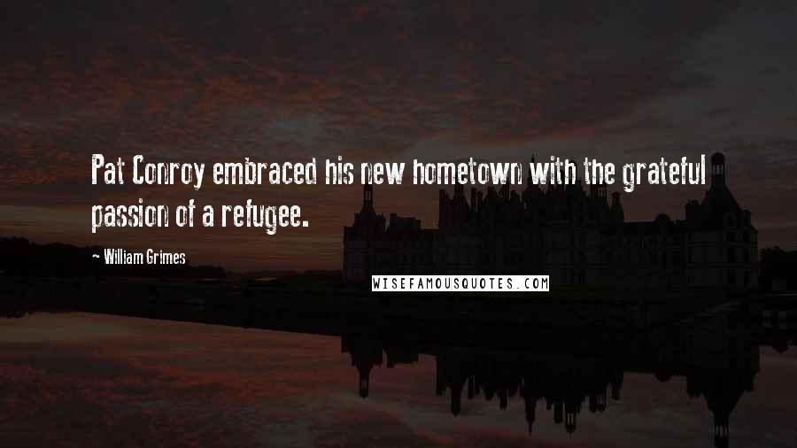 William Grimes Quotes: Pat Conroy embraced his new hometown with the grateful passion of a refugee.