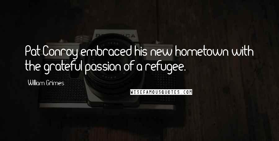William Grimes Quotes: Pat Conroy embraced his new hometown with the grateful passion of a refugee.