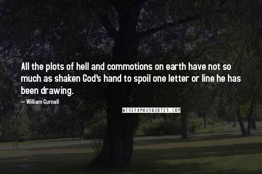 William Gurnall Quotes: All the plots of hell and commotions on earth have not so much as shaken God's hand to spoil one letter or line he has been drawing.