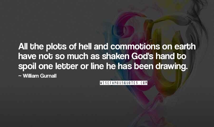 William Gurnall Quotes: All the plots of hell and commotions on earth have not so much as shaken God's hand to spoil one letter or line he has been drawing.