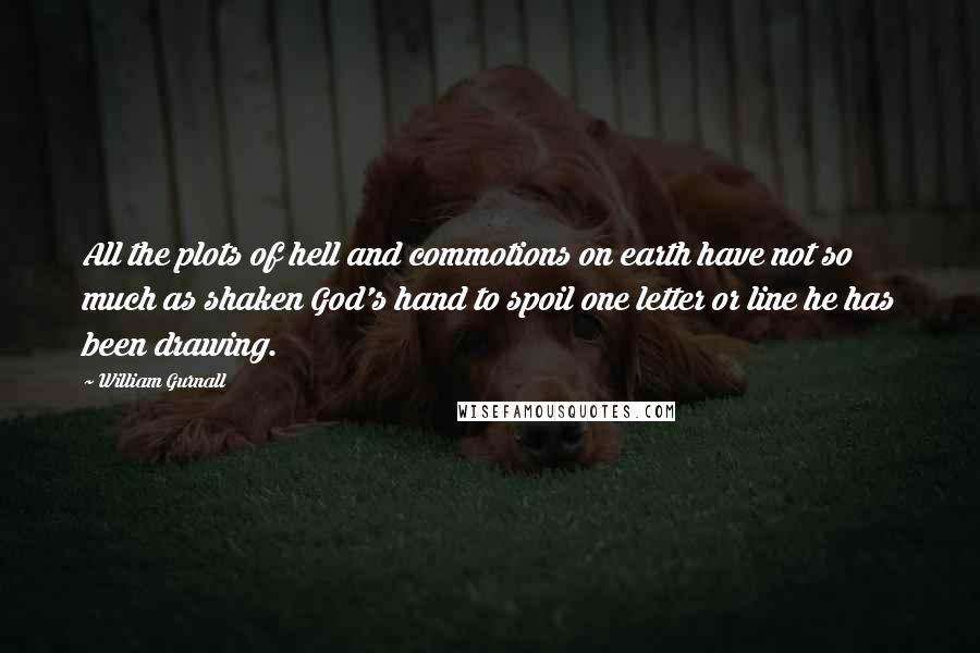 William Gurnall Quotes: All the plots of hell and commotions on earth have not so much as shaken God's hand to spoil one letter or line he has been drawing.