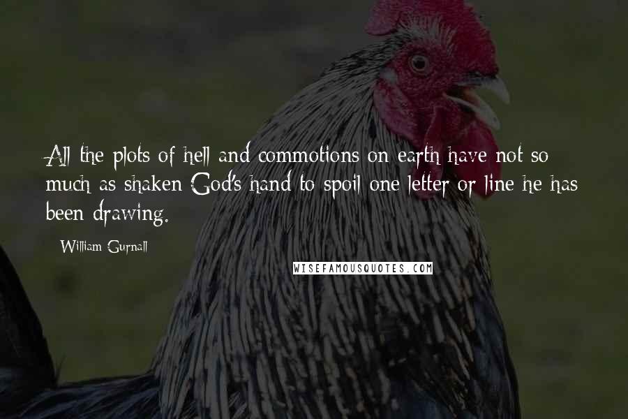 William Gurnall Quotes: All the plots of hell and commotions on earth have not so much as shaken God's hand to spoil one letter or line he has been drawing.