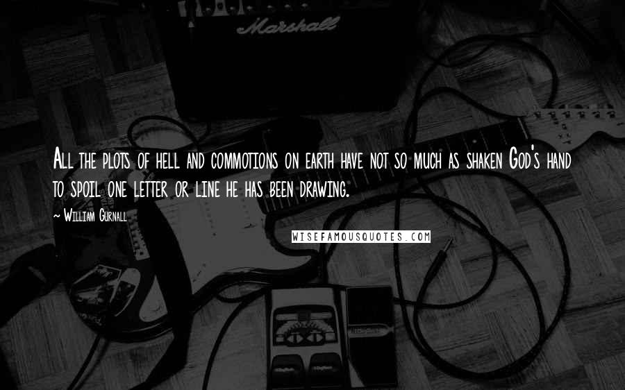 William Gurnall Quotes: All the plots of hell and commotions on earth have not so much as shaken God's hand to spoil one letter or line he has been drawing.