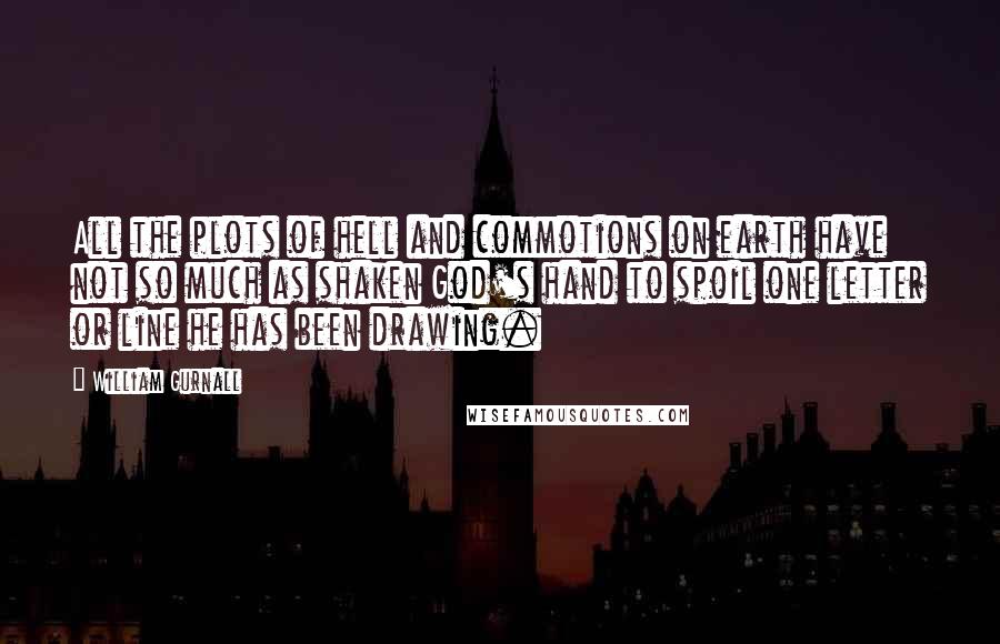 William Gurnall Quotes: All the plots of hell and commotions on earth have not so much as shaken God's hand to spoil one letter or line he has been drawing.