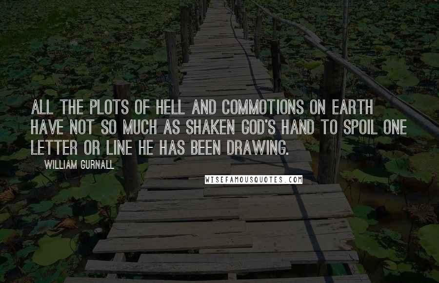 William Gurnall Quotes: All the plots of hell and commotions on earth have not so much as shaken God's hand to spoil one letter or line he has been drawing.