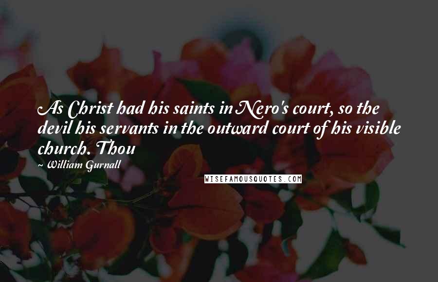 William Gurnall Quotes: As Christ had his saints in Nero's court, so the devil his servants in the outward court of his visible church. Thou