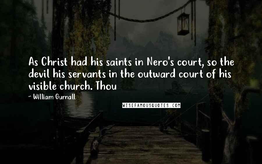 William Gurnall Quotes: As Christ had his saints in Nero's court, so the devil his servants in the outward court of his visible church. Thou