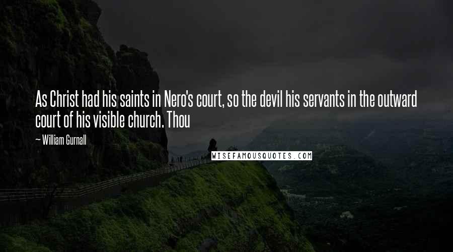 William Gurnall Quotes: As Christ had his saints in Nero's court, so the devil his servants in the outward court of his visible church. Thou