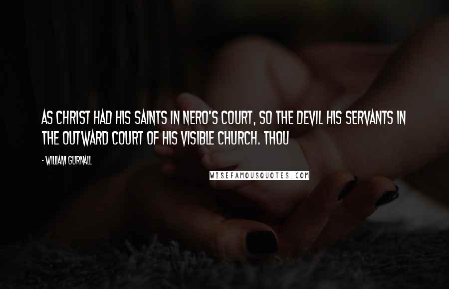 William Gurnall Quotes: As Christ had his saints in Nero's court, so the devil his servants in the outward court of his visible church. Thou