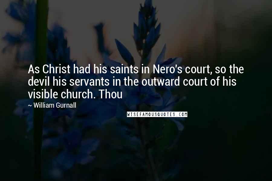 William Gurnall Quotes: As Christ had his saints in Nero's court, so the devil his servants in the outward court of his visible church. Thou