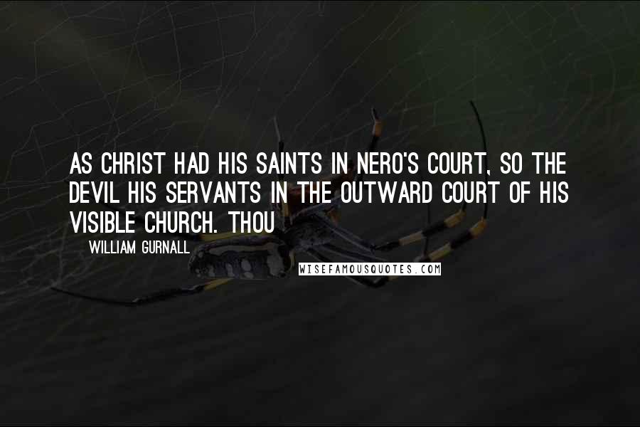 William Gurnall Quotes: As Christ had his saints in Nero's court, so the devil his servants in the outward court of his visible church. Thou