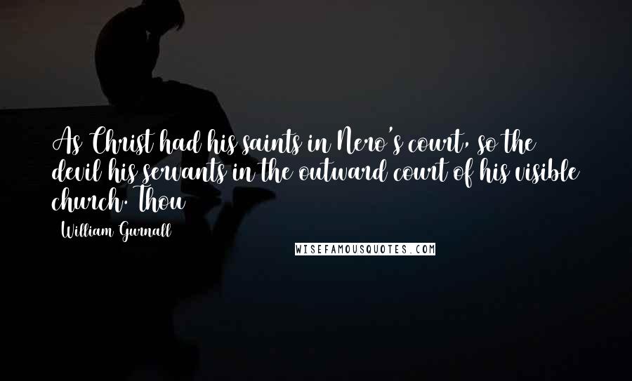 William Gurnall Quotes: As Christ had his saints in Nero's court, so the devil his servants in the outward court of his visible church. Thou